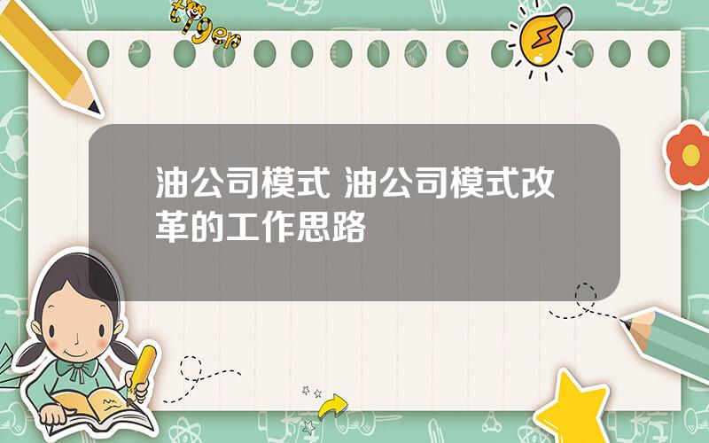 油公司模式 油公司模式改革的工作思路